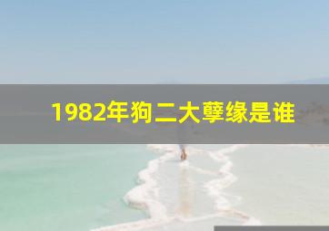 1982年狗二大孽缘是谁