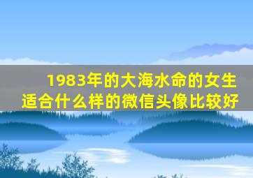 1983年的大海水命的女生适合什么样的微信头像比较好