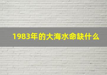 1983年的大海水命缺什么