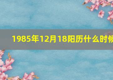 1985年12月18阳历什么时候