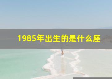 1985年出生的是什么座