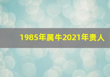 1985年属牛2021年贵人