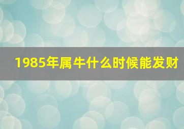 1985年属牛什么时候能发财