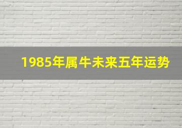 1985年属牛未来五年运势