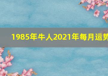 1985年牛人2021年每月运势