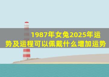 1987年女兔2025年运势及运程可以佩戴什么增加运势