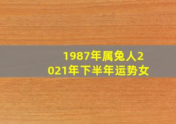 1987年属兔人2021年下半年运势女