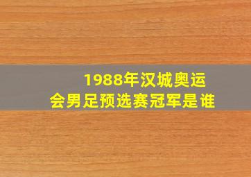 1988年汉城奥运会男足预选赛冠军是谁