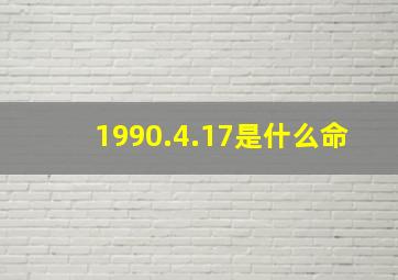 1990.4.17是什么命