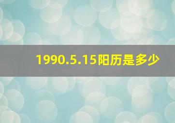 1990.5.15阳历是多少