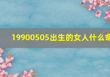 19900505出生的女人什么命