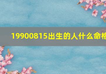 19900815出生的人什么命格