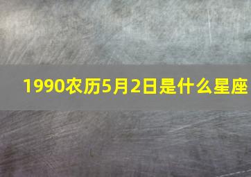 1990农历5月2日是什么星座