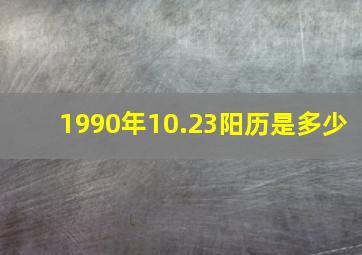 1990年10.23阳历是多少