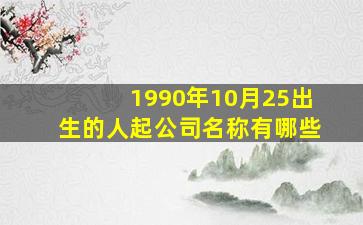 1990年10月25出生的人起公司名称有哪些