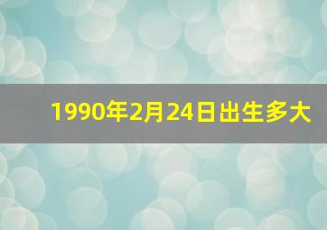 1990年2月24日出生多大