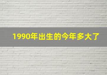 1990年出生的今年多大了