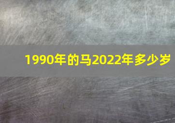 1990年的马2022年多少岁