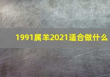 1991属羊2021适合做什么