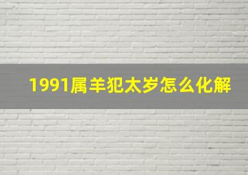 1991属羊犯太岁怎么化解