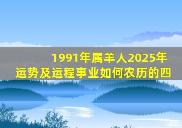 1991年属羊人2025年运势及运程事业如何农历的四