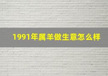 1991年属羊做生意怎么样