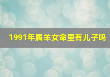 1991年属羊女命里有儿子吗