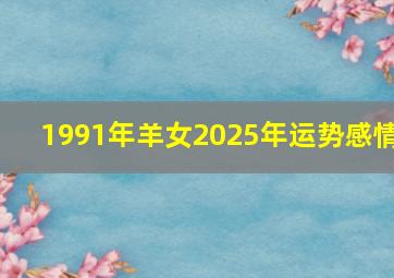 1991年羊女2025年运势感情