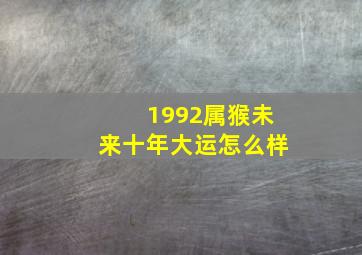 1992属猴未来十年大运怎么样