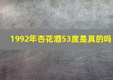 1992年杏花酒53度是真的吗