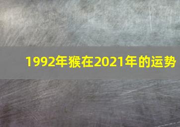 1992年猴在2021年的运势