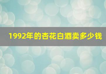 1992年的杏花白酒卖多少钱