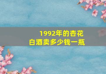 1992年的杏花白酒卖多少钱一瓶