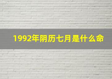 1992年阴历七月是什么命