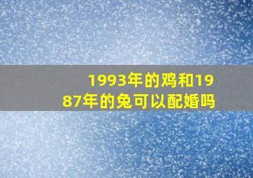 1993年的鸡和1987年的兔可以配婚吗