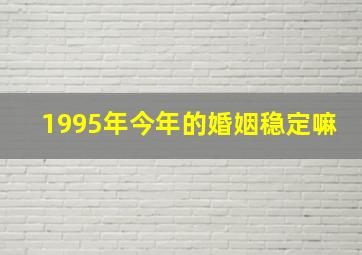 1995年今年的婚姻稳定嘛