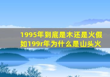 1995年到底是木还是火假如199r年为什么是山头火