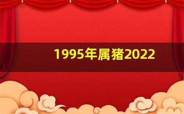 1995年属猪2022