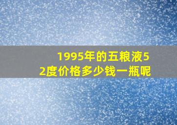 1995年的五粮液52度价格多少钱一瓶呢