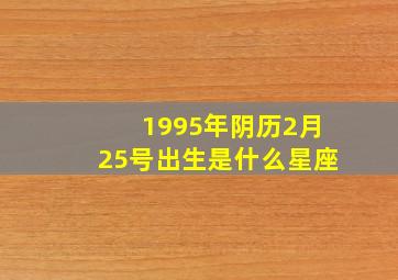 1995年阴历2月25号出生是什么星座