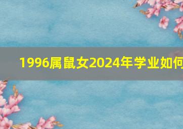 1996属鼠女2024年学业如何