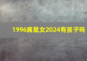 1996属鼠女2024有孩子吗