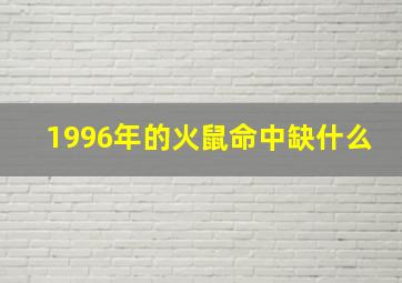 1996年的火鼠命中缺什么