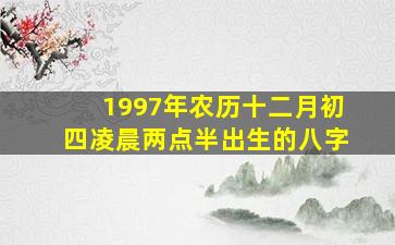 1997年农历十二月初四凌晨两点半出生的八字