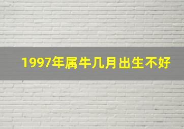 1997年属牛几月出生不好