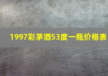 1997彩茅酒53度一瓶价格表