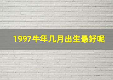 1997牛年几月出生最好呢