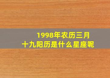 1998年农历三月十九阳历是什么星座呢