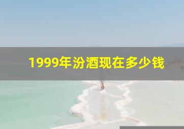 1999年汾酒现在多少钱