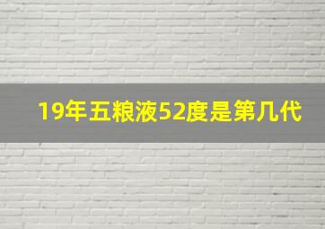 19年五粮液52度是第几代